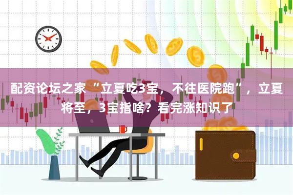 配资论坛之家 “立夏吃3宝，不往医院跑”，立夏将至，3宝指啥？看完涨知识了