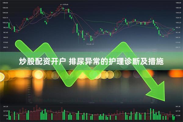 炒股配资开户 排尿异常的护理诊断及措施