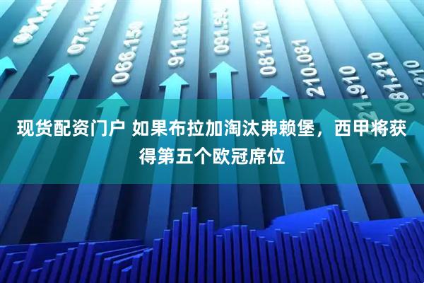 现货配资门户 如果布拉加淘汰弗赖堡，西甲将获得第五个欧冠席位