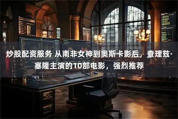 炒股配资服务 从南非女神到奥斯卡影后,查理兹·塞隆主演的10部电影,强烈推荐