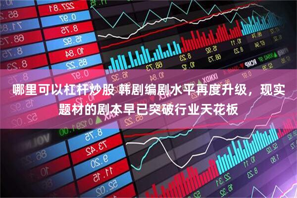 哪里可以杠杆炒股 韩剧编剧水平再度升级，现实题材的剧本早已突破行业天花板